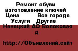 Ремонт обуви , изготовление ключей › Цена ­ 100 - Все города Услуги » Другие   . Ненецкий АО,Волоковая д.